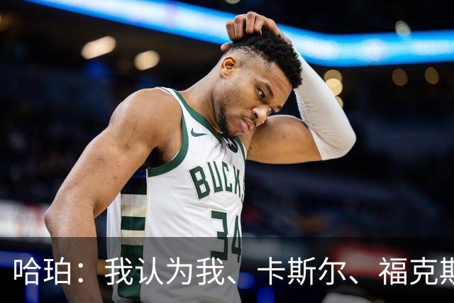 哈珀：我认为我、卡斯尔、福克斯都在场时 我们几乎是不可阻挡的